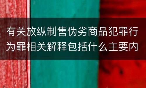 有关放纵制售伪劣商品犯罪行为罪相关解释包括什么主要内容