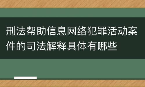 刑法帮助信息网络犯罪活动案件的司法解释具体有哪些