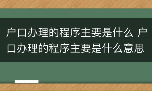 户口办理的程序主要是什么 户口办理的程序主要是什么意思