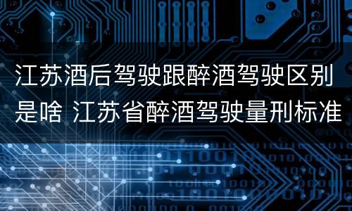 江苏酒后驾驶跟醉酒驾驶区别是啥 江苏省醉酒驾驶量刑标准
