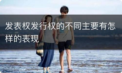 发表权发行权的不同主要有怎样的表现