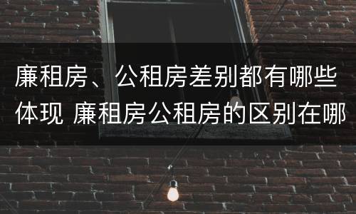 廉租房、公租房差别都有哪些体现 廉租房公租房的区别在哪里