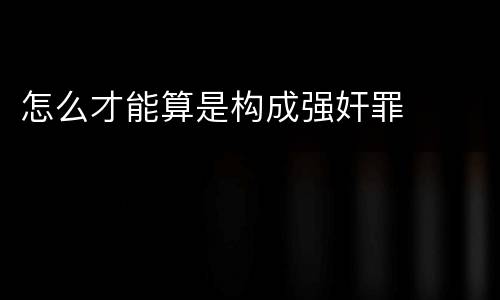 怎么才能算是构成强奸罪