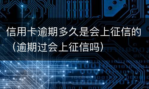 信用卡逾期多久是会上征信的（逾期过会上征信吗）
