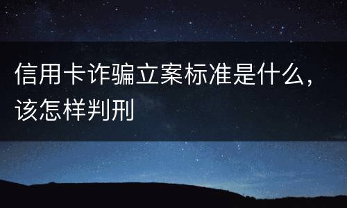 信用卡诈骗立案标准是什么，该怎样判刑