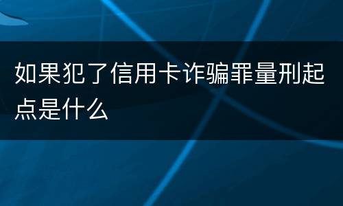 如果犯了信用卡诈骗罪量刑起点是什么