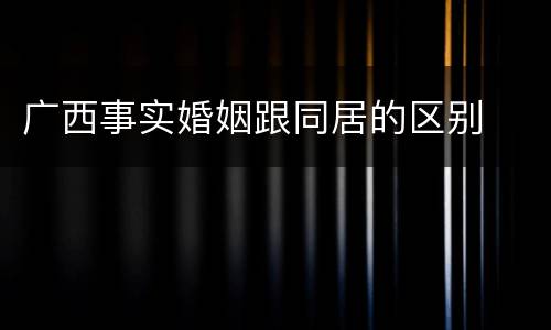 广西事实婚姻跟同居的区别