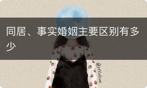同居、事实婚姻主要区别有多少