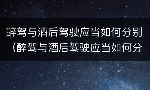 醉驾与酒后驾驶应当如何分别（醉驾与酒后驾驶应当如何分别判定）