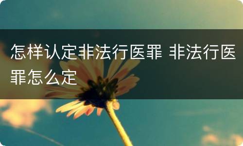 怎样认定非法行医罪 非法行医罪怎么定