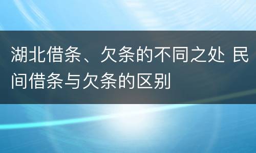 湖北借条、欠条的不同之处 民间借条与欠条的区别