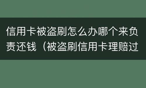 信用卡被盗刷怎么办哪个来负责还钱（被盗刷信用卡理赔过程）