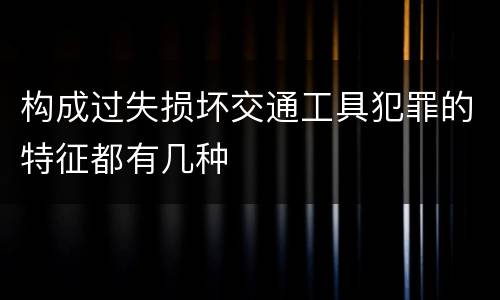 构成过失损坏交通工具犯罪的特征都有几种