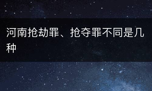 河南抢劫罪、抢夺罪不同是几种