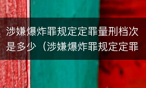 涉嫌爆炸罪规定定罪量刑档次是多少（涉嫌爆炸罪规定定罪量刑档次是多少钱）
