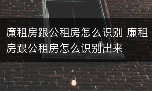 廉租房跟公租房怎么识别 廉租房跟公租房怎么识别出来