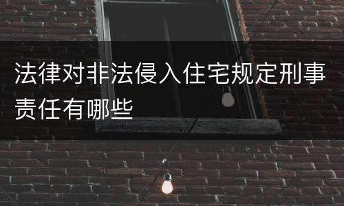 法律对非法侵入住宅规定刑事责任有哪些