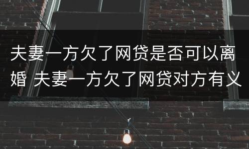 夫妻一方欠了网贷是否可以离婚 夫妻一方欠了网贷对方有义务帮他还债么