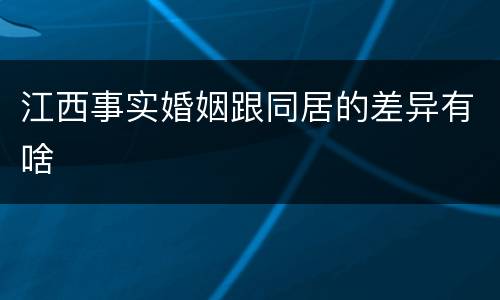江西事实婚姻跟同居的差异有啥
