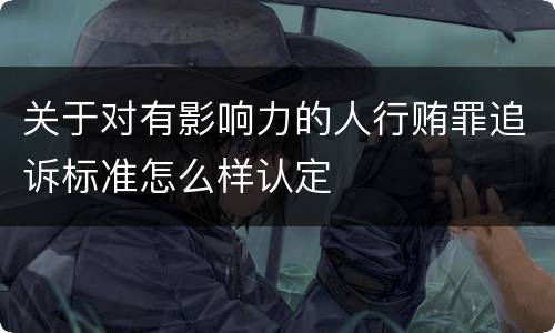 关于对有影响力的人行贿罪追诉标准怎么样认定