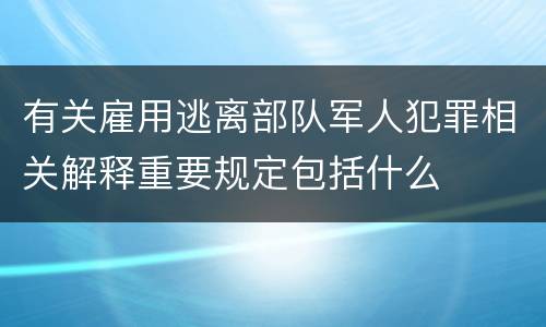 有关雇用逃离部队军人犯罪相关解释重要规定包括什么