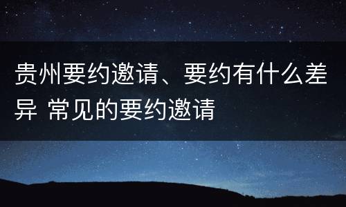 贵州要约邀请、要约有什么差异 常见的要约邀请