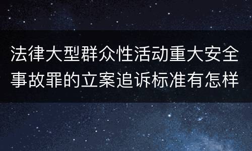 法律大型群众性活动重大安全事故罪的立案追诉标准有怎样的规定