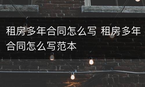 租房多年合同怎么写 租房多年合同怎么写范本