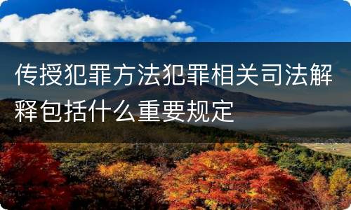 传授犯罪方法犯罪相关司法解释包括什么重要规定