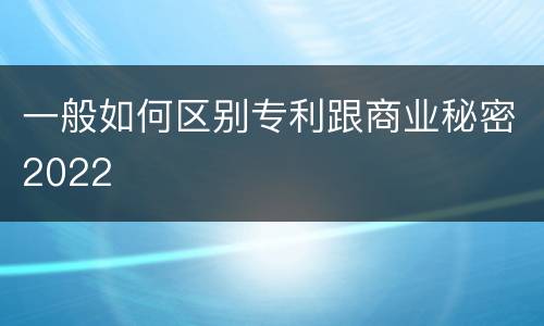 一般如何区别专利跟商业秘密2022