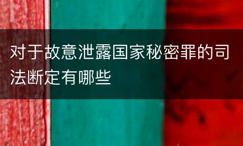 对于故意泄露国家秘密罪的司法断定有哪些