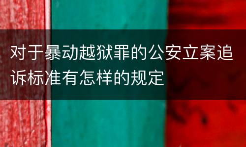对于暴动越狱罪的公安立案追诉标准有怎样的规定