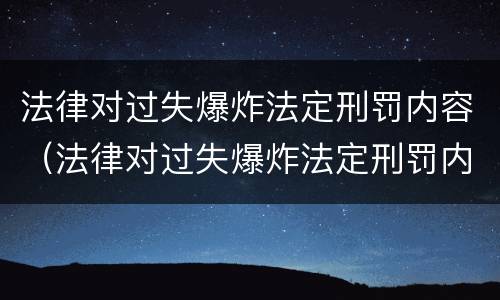 法律对过失爆炸法定刑罚内容（法律对过失爆炸法定刑罚内容的规定）