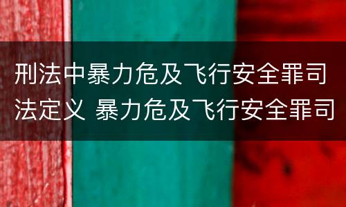 刑法中暴力危及飞行安全罪司法定义 暴力危及飞行安全罪司法解释