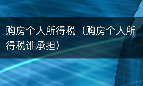 购房个人所得税（购房个人所得税谁承担）