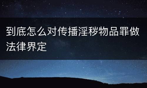 到底怎么对传播淫秽物品罪做法律界定