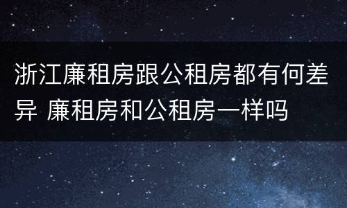 浙江廉租房跟公租房都有何差异 廉租房和公租房一样吗