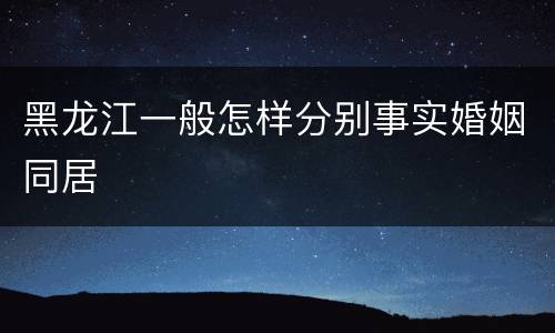 黑龙江一般怎样分别事实婚姻同居