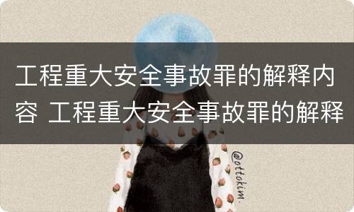 工程重大安全事故罪的解释内容 工程重大安全事故罪的解释内容是什么