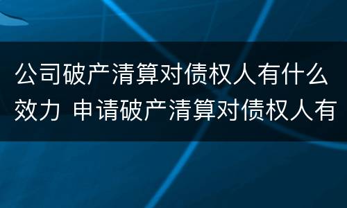 公司破产清算对债权人有什么效力 申请破产清算对债权人有什么好处