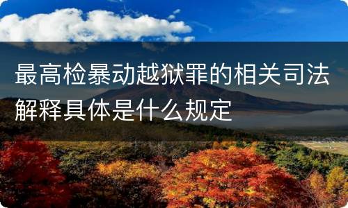 最高检暴动越狱罪的相关司法解释具体是什么规定