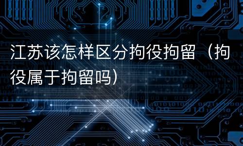 江苏该怎样区分拘役拘留（拘役属于拘留吗）