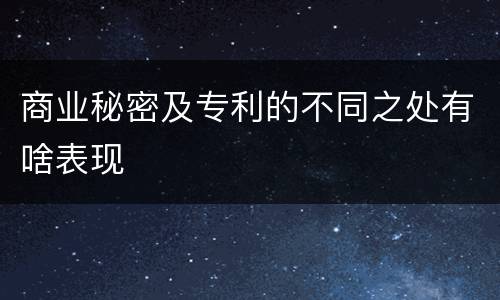 商业秘密及专利的不同之处有啥表现