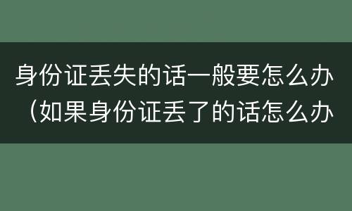 身份证丢失的话一般要怎么办（如果身份证丢了的话怎么办）