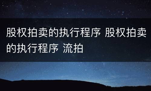 股权拍卖的执行程序 股权拍卖的执行程序 流拍