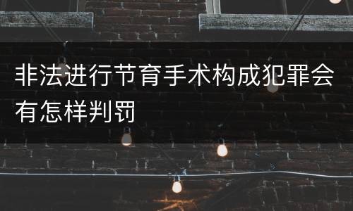 非法进行节育手术构成犯罪会有怎样判罚