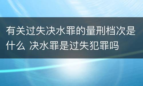 有关过失决水罪的量刑档次是什么 决水罪是过失犯罪吗
