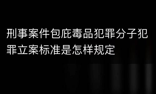 刑事案件包庇毒品犯罪分子犯罪立案标准是怎样规定