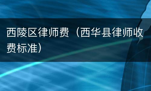 西陵区律师费（西华县律师收费标准）