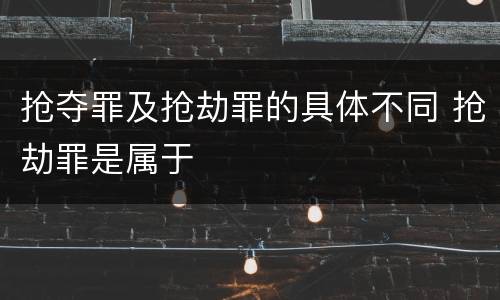 抢夺罪及抢劫罪的具体不同 抢劫罪是属于
